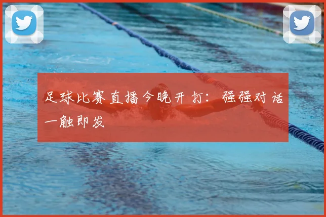 足球比赛直播今晚开打：强强对话一触即发