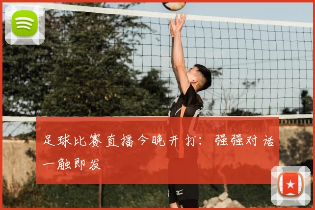 足球比赛直播今晚开打：强强对话一触即发