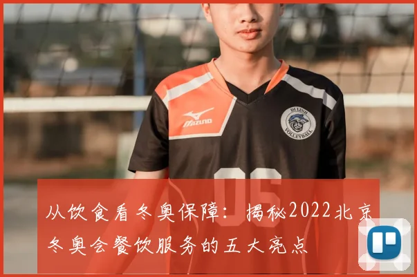 从饮食看冬奥保障：揭秘2022北京冬奥会餐饮服务的五大亮点