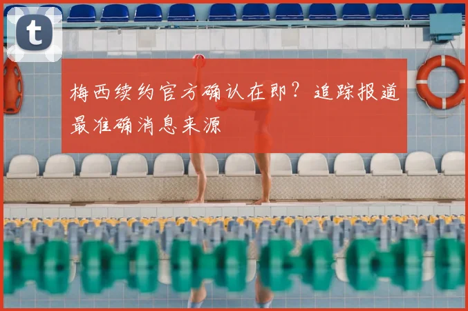 梅西续约官方确认在即？追踪报道最准确消息来源