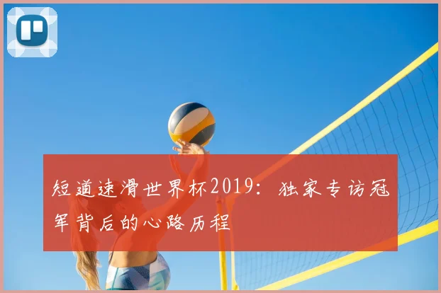 短道速滑世界杯2019：独家专访冠军背后的心路历程