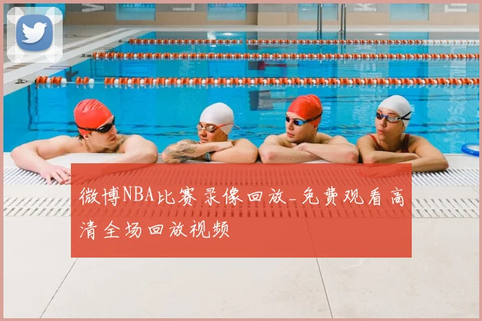 微博NBA比赛录像回放_免费观看高清全场回放视频