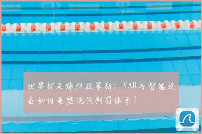 世界杯足球科技革新：VAR与智能设备如何重塑现代判罚体系？