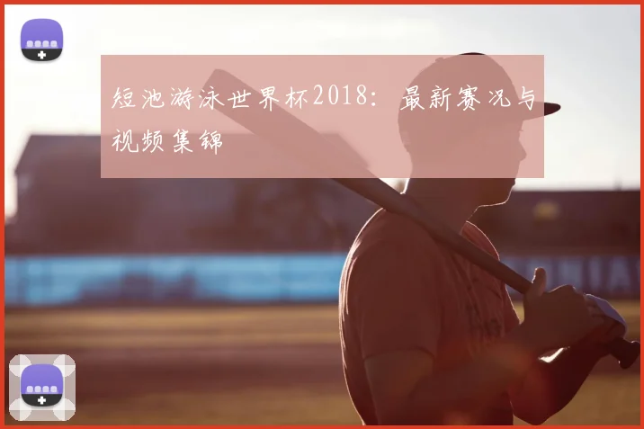 短池游泳世界杯2018：最新赛况与视频集锦