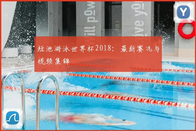 短池游泳世界杯2018：最新赛况与视频集锦