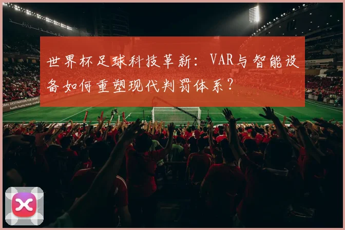 世界杯足球科技革新：VAR与智能设备如何重塑现代判罚体系？