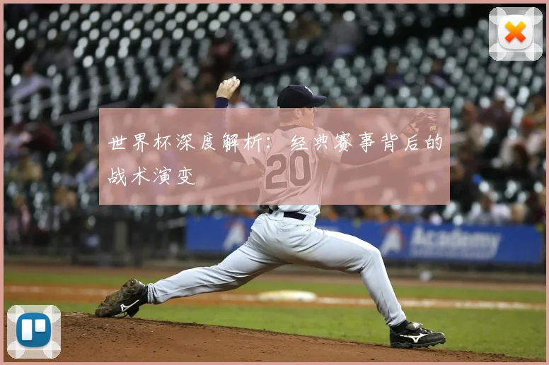 世界杯深度解析：经典赛事背后的战术演变
