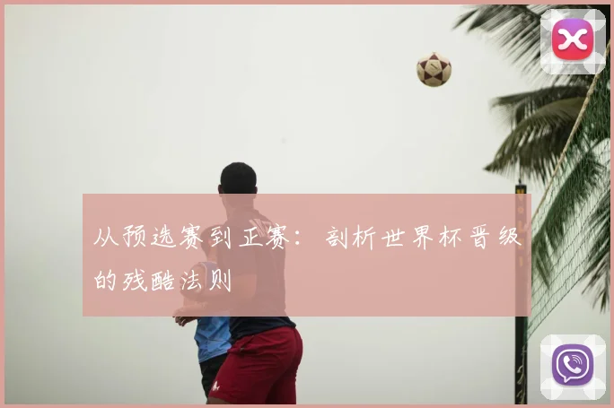 从预选赛到正赛：剖析世界杯晋级的残酷法则