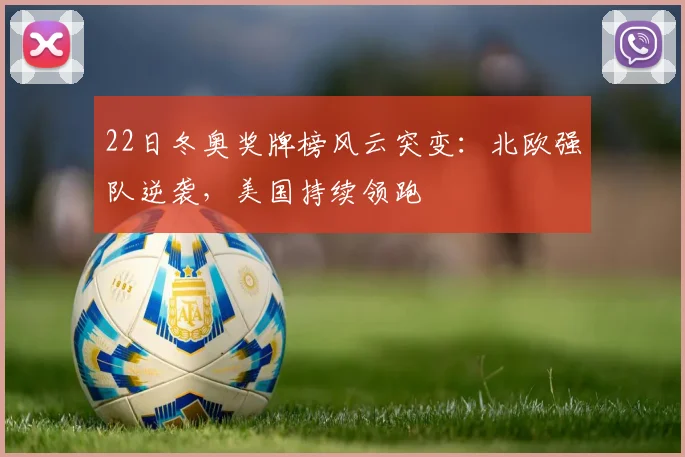 22日冬奥奖牌榜风云突变：北欧强队逆袭，美国持续领跑