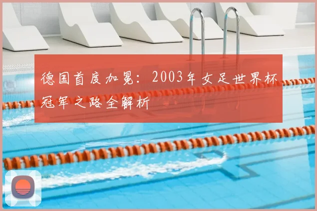 德国首度加冕：2003年女足世界杯冠军之路全解析